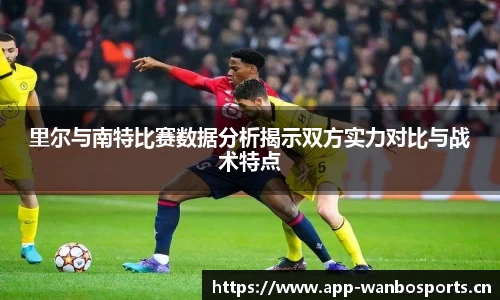 里尔与南特比赛数据分析揭示双方实力对比与战术特点