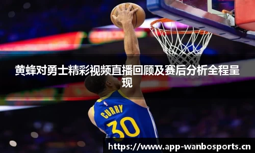 黄蜂对勇士精彩视频直播回顾及赛后分析全程呈现
