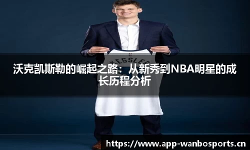 沃克凯斯勒的崛起之路：从新秀到NBA明星的成长历程分析