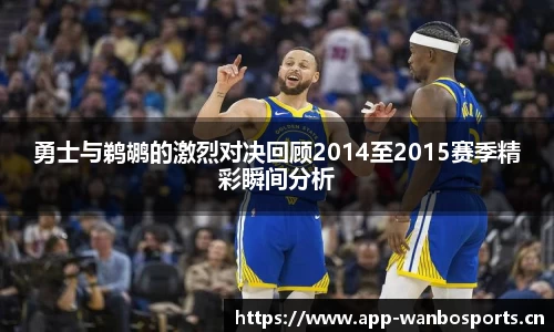 勇士与鹈鹕的激烈对决回顾2014至2015赛季精彩瞬间分析
