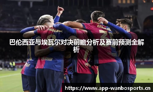 巴伦西亚与埃瓦尔对决前瞻分析及赛前预测全解析