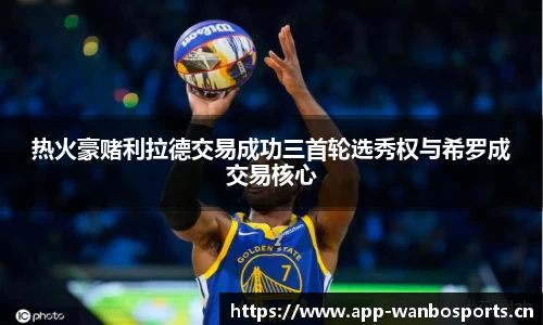 热火豪赌利拉德交易成功三首轮选秀权与希罗成交易核心