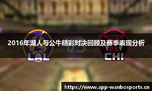 2016年湖人与公牛精彩对决回顾及赛季表现分析