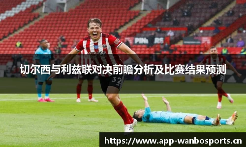 切尔西与利兹联对决前瞻分析及比赛结果预测