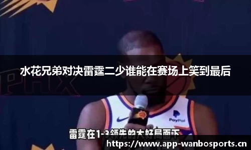 水花兄弟对决雷霆二少谁能在赛场上笑到最后