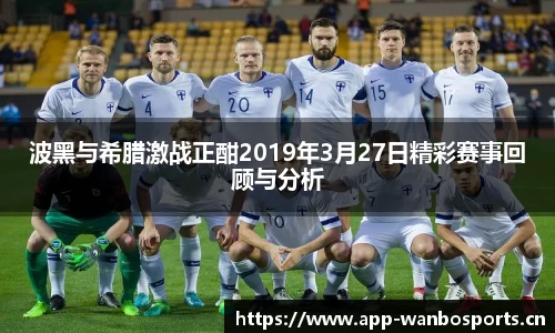 波黑与希腊激战正酣2019年3月27日精彩赛事回顾与分析
