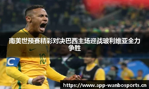 南美世预赛精彩对决巴西主场迎战玻利维亚全力争胜