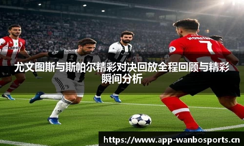 尤文图斯与斯帕尔精彩对决回放全程回顾与精彩瞬间分析